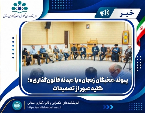پیوند «نخبگان زنجان» با «بدنه قانون‌گذاری»؛ کلید عبور از تصمیمات